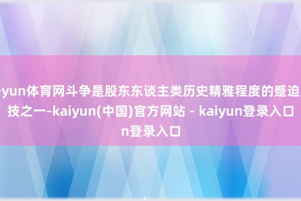 开yun体育网斗争是股东东谈主类历史精雅程度的蹙迫妙技之一-kaiyun(中国)官方网站 - kaiyun登录入口