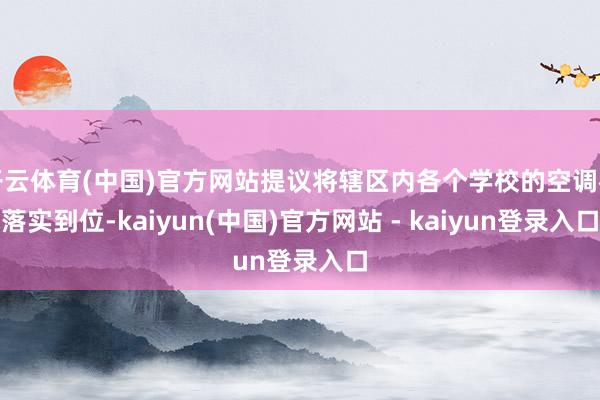 开云体育(中国)官方网站提议将辖区内各个学校的空调都落实到位-kaiyun(中国)官方网站 - kaiyun登录入口