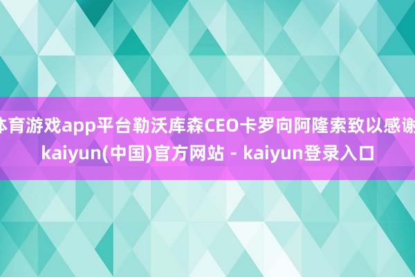体育游戏app平台勒沃库森CEO卡罗向阿隆索致以感谢-kaiyun(中国)官方网站 - kaiyun登录入口
