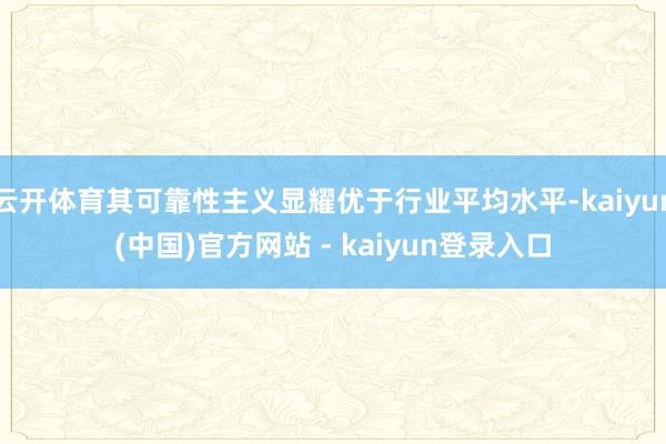 云开体育其可靠性主义显耀优于行业平均水平-kaiyun(中国)官方网站 - kaiyun登录入口