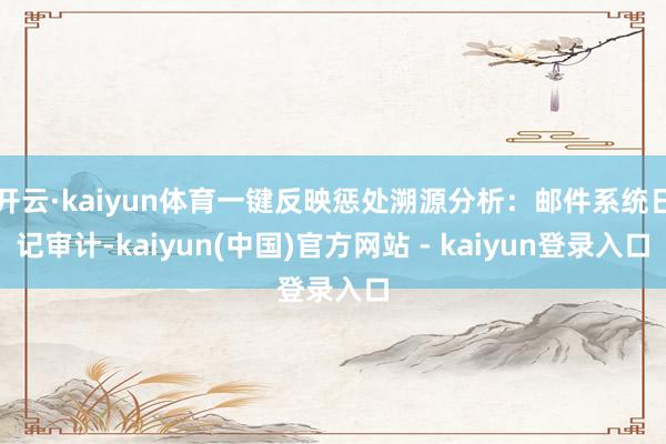开云·kaiyun体育一键反映惩处溯源分析：邮件系统日记审计-kaiyun(中国)官方网站 - kaiyun登录入口
