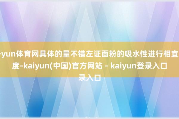 开yun体育网具体的量不错左证面粉的吸水性进行相宜调度-kaiyun(中国)官方网站 - kaiyun登录入口