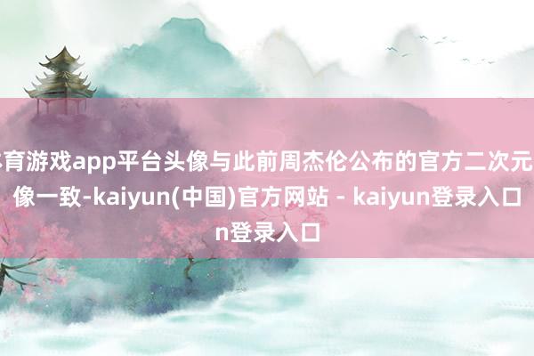 体育游戏app平台头像与此前周杰伦公布的官方二次元头像一致-kaiyun(中国)官方网站 - kaiyun登录入口