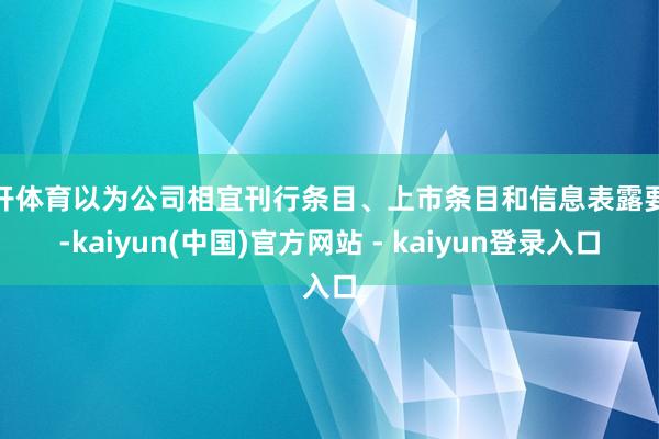云开体育以为公司相宜刊行条目、上市条目和信息表露要求-kaiyun(中国)官方网站 - kaiyun登录入口
