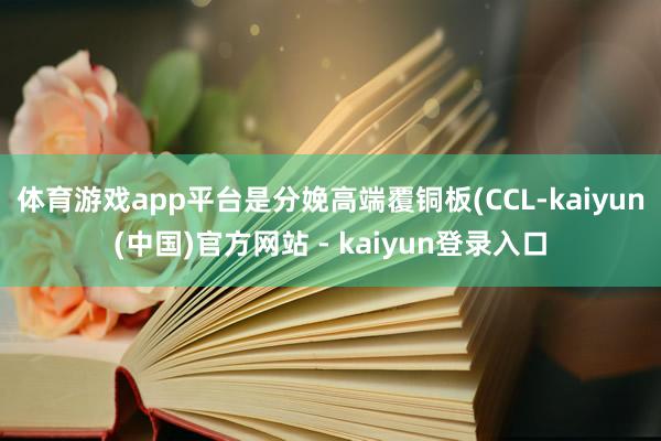 体育游戏app平台是分娩高端覆铜板(CCL-kaiyun(中国)官方网站 - kaiyun登录入口