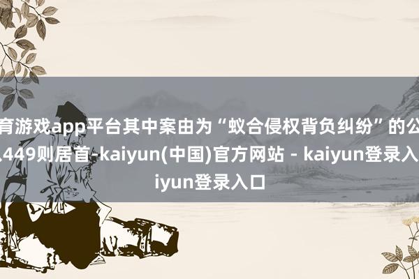 体育游戏app平台其中案由为“蚁合侵权背负纠纷”的公告以449则居首-kaiyun(中国)官方网站 - kaiyun登录入口