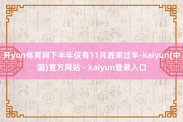 开yun体育网下半年仅有11月胜率过半-kaiyun(中国)官方网站 - kaiyun登录入口