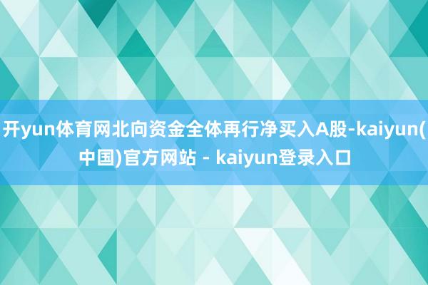 开yun体育网北向资金全体再行净买入A股-kaiyun(中国)官方网站 - kaiyun登录入口