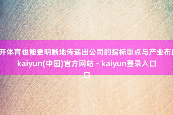 云开体育也能更明晰地传递出公司的指标重点与产业布局-kaiyun(中国)官方网站 - kaiyun登录入口
