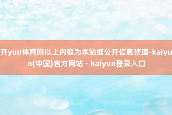 开yun体育网以上内容为本站据公开信息整理-kaiyun(中国)官方网站 - kaiyun登录入口