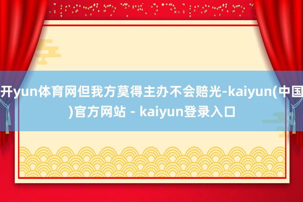 开yun体育网但我方莫得主办不会赔光-kaiyun(中国)官方网站 - kaiyun登录入口