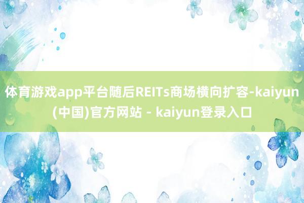 体育游戏app平台随后REITs商场横向扩容-kaiyun(中国)官方网站 - kaiyun登录入口