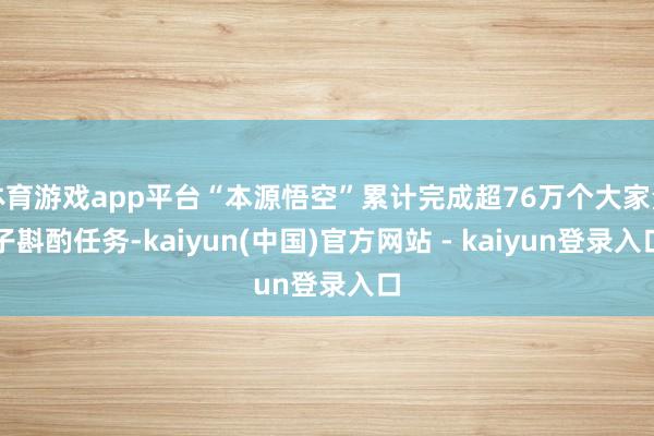 体育游戏app平台“本源悟空”累计完成超76万个大家量子斟酌任务-kaiyun(中国)官方网站 - kaiyun登录入口