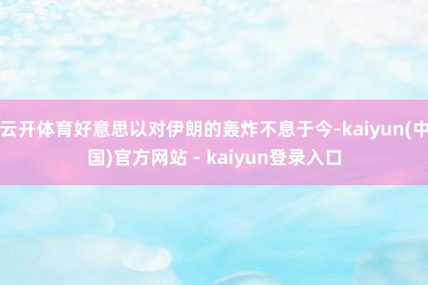 云开体育好意思以对伊朗的轰炸不息于今-kaiyun(中国)官方网站 - kaiyun登录入口